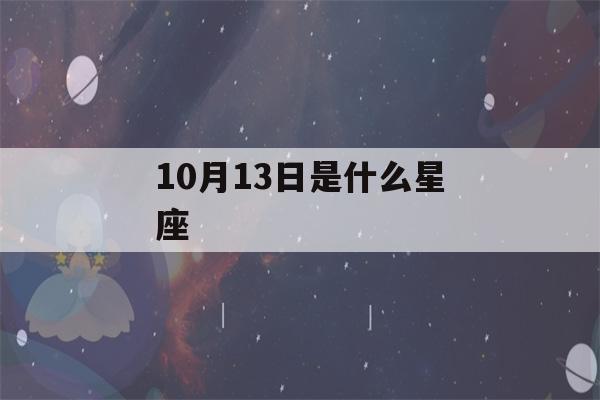 10月13日是什么星座(10月18日是什么星座)-第1张图片-星座花