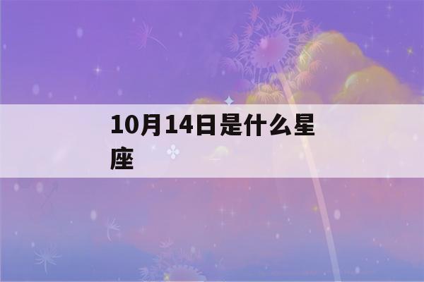 10月14日是什么星座(农历10月14日是什么星座)-第1张图片-星座花