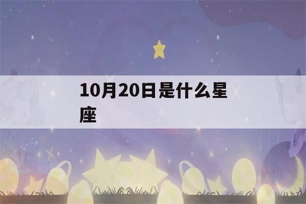 10月20日是什么星座(农历10月20日是什么星座)-第1张图片-星座花