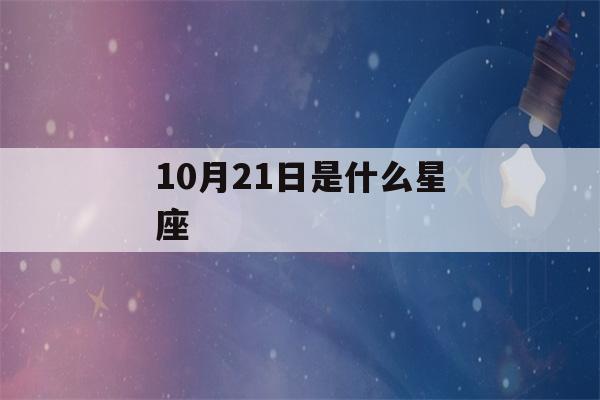 10月21日是什么星座(11月21日是什么星座)-第1张图片-星座花