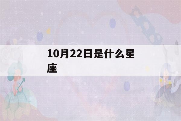 10月22日是什么星座(阳历10月22日是什么星座)-第1张图片-星座花