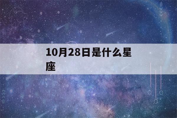 10月28日是什么星座(10月27日是什么星座)-第1张图片-星座花