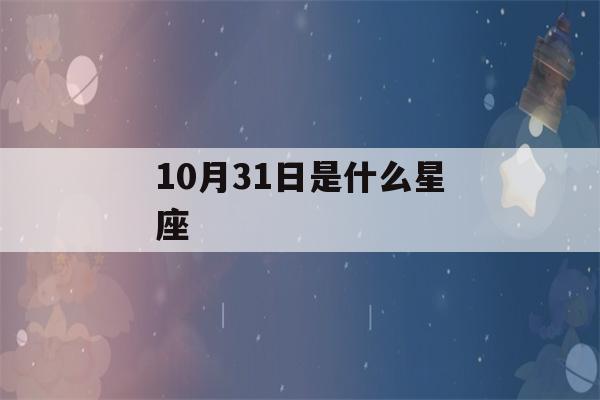 10月31日是什么星座()-第1张图片-星座花