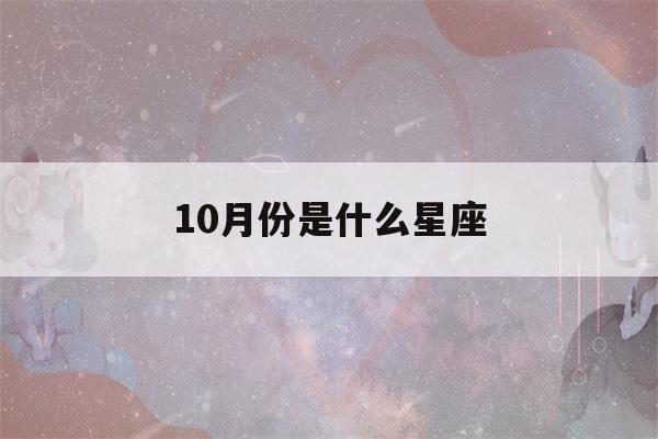 10月份是什么星座(10月份是什么星座女座)-第1张图片-星座花