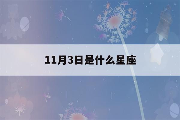 11月3日是什么星座(11月1日是什么星座)-第1张图片-星座花