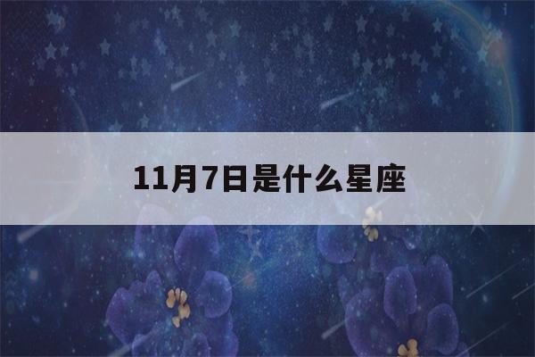 11月7日是什么星座(11月30日是什么星座)-第1张图片-星座花