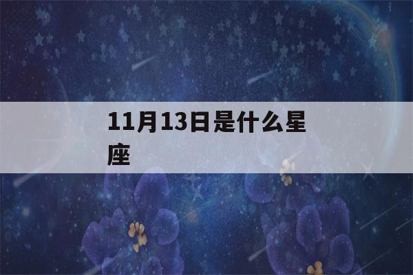 11月13日是什么星座(阳历11月13日是什么星座)-第1张图片-星座花