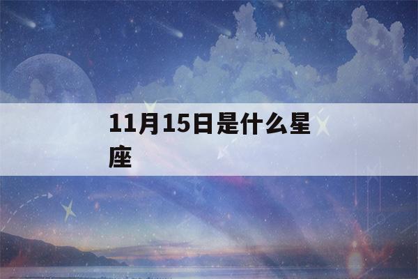 11月15日是什么星座(农历11月15日是什么星座)-第1张图片-星座花