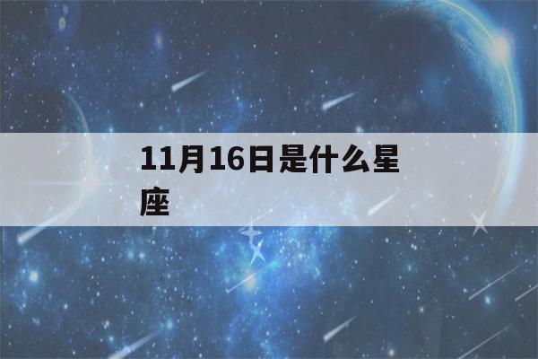 11月16日是什么星座(11月16日是什么星座女生)-第1张图片-星座花