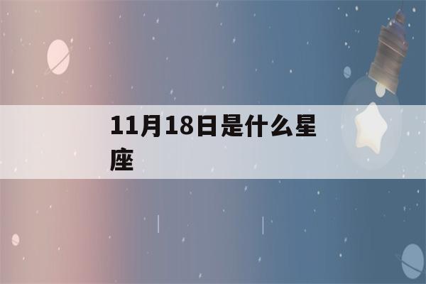 11月18日是什么星座(11月22日是什么星座)-第1张图片-星座花