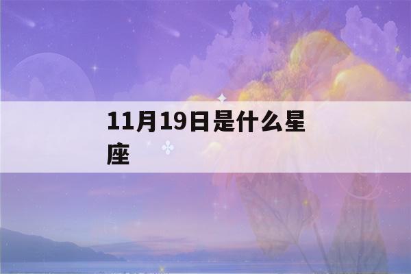 11月19日是什么星座(11月19日是什么星座的人)-第1张图片-星座花