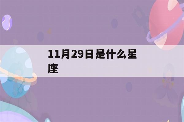 11月29日是什么星座(11月20日是什么星座)-第1张图片-星座花