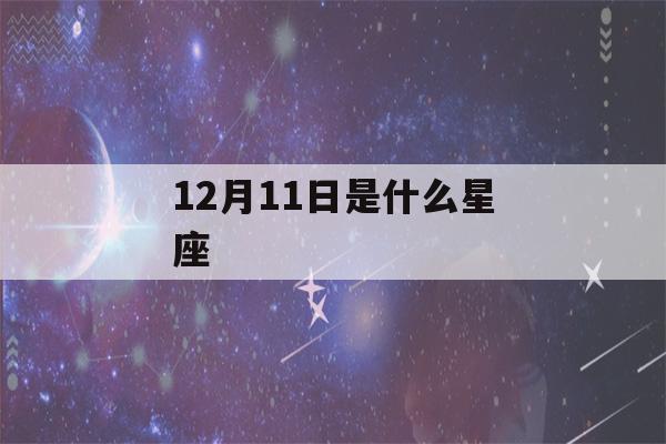 12月11日是什么星座(1月11日是什么星座)-第1张图片-星座花