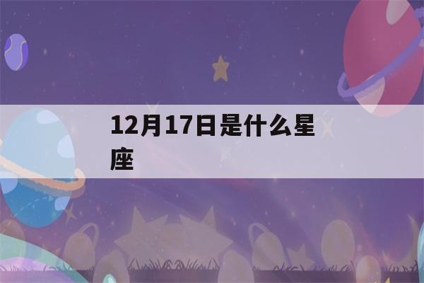 12月17日是什么星座(阳历12月17日是什么星座)-第1张图片-星座花