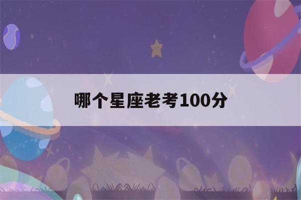 哪个星座老考100分(哪个星座老考100分英语)-第1张图片-星座花