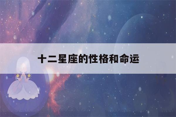 十二星座的性格和命运(十二星座的性格和命运 爱好)-第1张图片-星座花