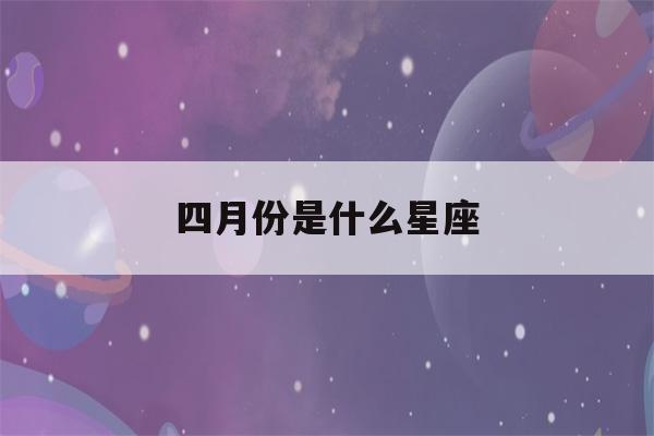 四月份是什么星座(二月份是什么星座)-第1张图片-星座花