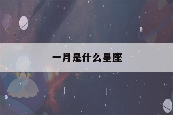 一月是什么星座(阳历一月是什么星座)-第1张图片-星座花