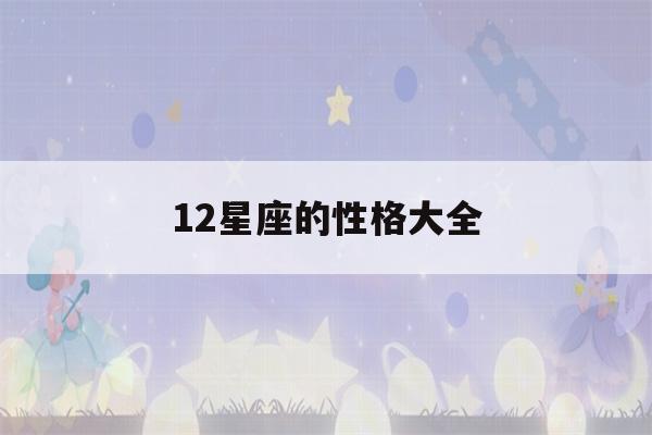 12星座的性格大全(12星座的全部性格)-第1张图片-星座花