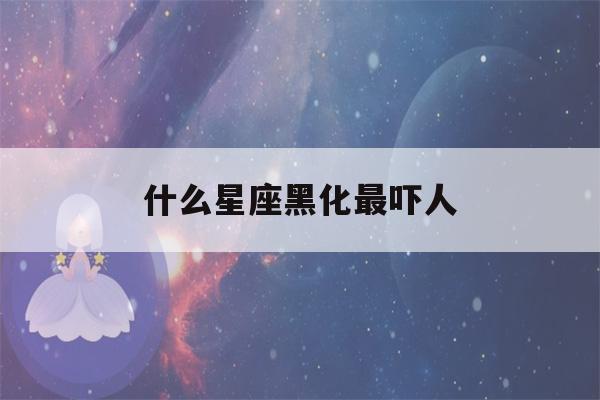 什么星座黑化最吓人(什么星座黑化最吓人女生)-第1张图片-星座花