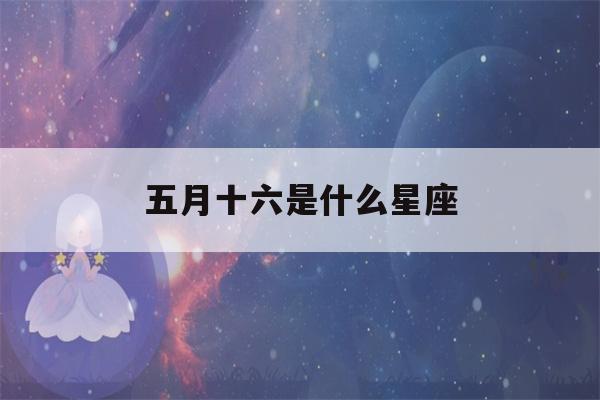 五月十六是什么星座(1997年农历五月十六是什么星座)-第1张图片-星座花