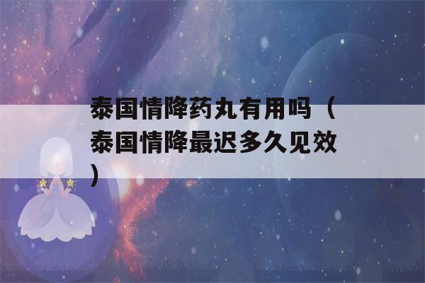 泰国情降药丸有用吗（泰国情降最迟多久见效）-第1张图片-星座花