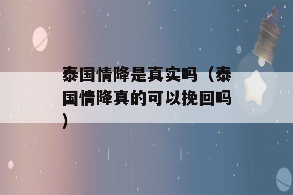 泰国情降是真实吗（泰国情降真的可以挽回吗）-第1张图片-星座花