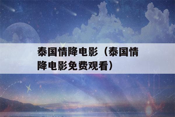 泰国情降电影（泰国情降电影免费观看）-第1张图片-星座花