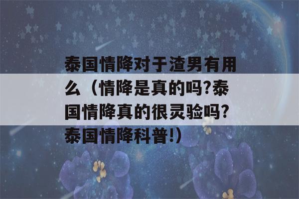 泰国情降对于渣男有用么（情降是真的吗?泰国情降真的很灵验吗?泰国情降科普!）-第1张图片-星座花