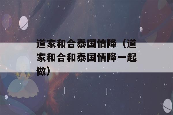 道家和合泰国情降（道家和合和泰国情降一起做）-第1张图片-星座花