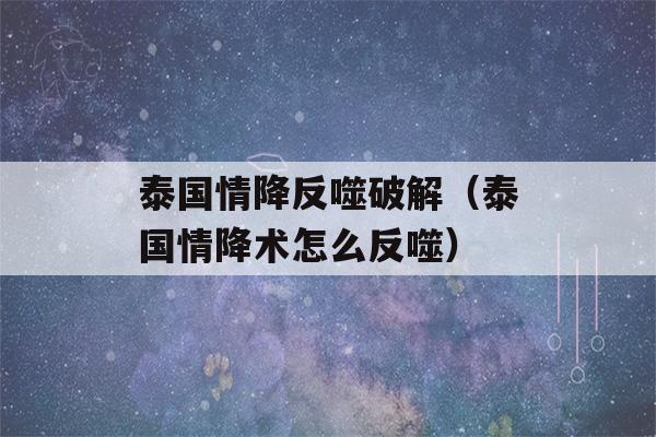 泰国情降反噬破解（泰国情降术怎么反噬）-第1张图片-星座花