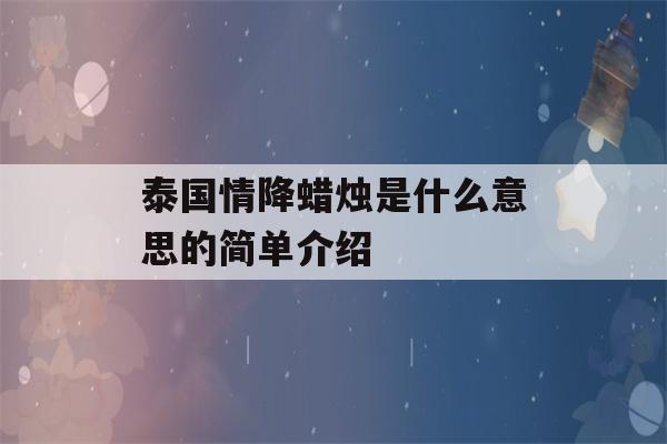 泰国情降蜡烛是什么意思的简单介绍-第1张图片-星座花