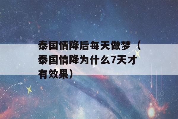 泰国情降后每天做梦（泰国情降为什么7天才有效果）-第1张图片-星座花