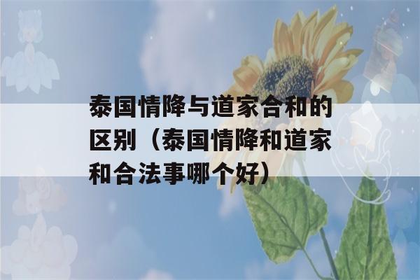 泰国情降与道家合和的区别（泰国情降和道家和合法事哪个好）-第1张图片-星座花