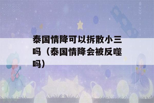 泰国情降可以拆散小三吗（泰国情降会被反噬吗）-第1张图片-星座花