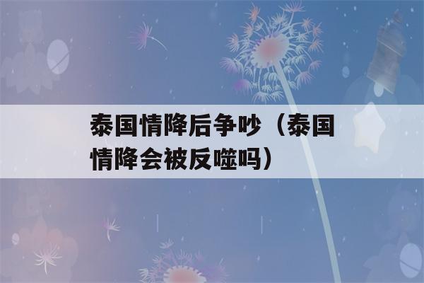 泰国情降后争吵（泰国情降会被反噬吗）-第1张图片-星座花