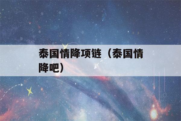 泰国情降项链（泰国情降吧）-第1张图片-星座花