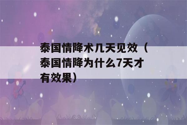 泰国情降术几天见效（泰国情降为什么7天才有效果）-第1张图片-星座花