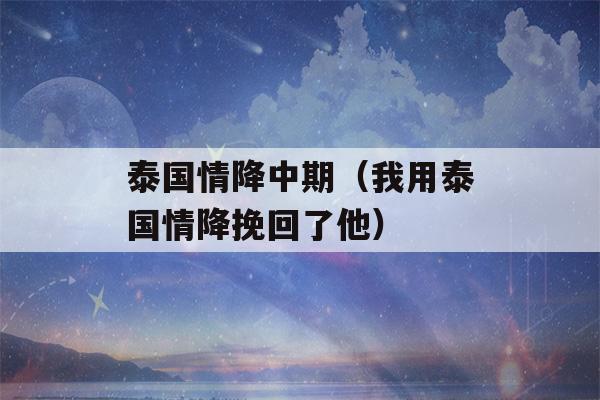 泰国情降中期（我用泰国情降挽回了他）-第1张图片-星座花