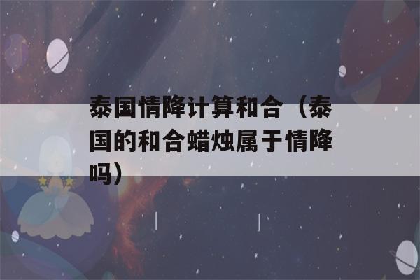 泰国情降计算和合（泰国的和合蜡烛属于情降吗）-第1张图片-星座花