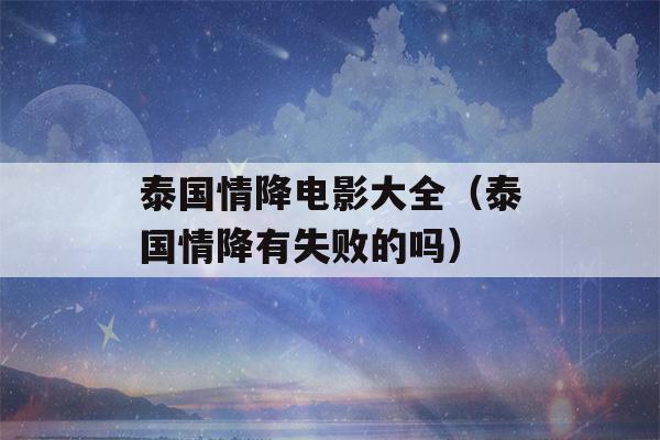 泰国情降电影大全（泰国情降有失败的吗）-第1张图片-星座花