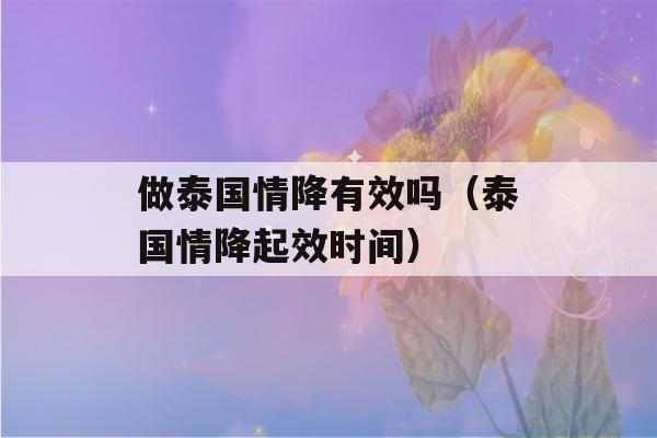 做泰国情降有效吗（泰国情降起效时间）-第1张图片-星座花