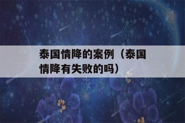 泰国情降的案例（泰国情降有失败的吗）-第1张图片-星座花