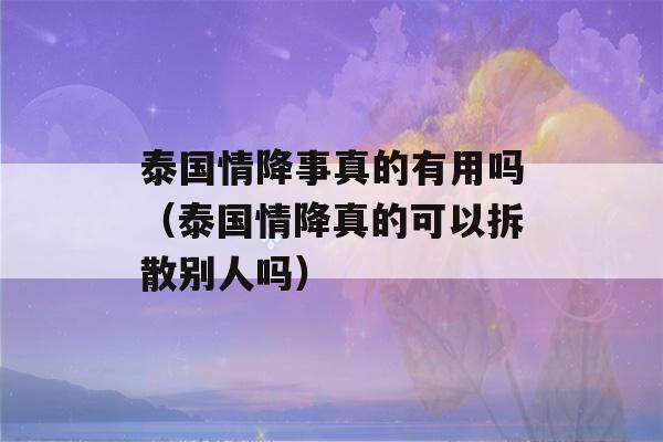 泰国情降事真的有用吗（泰国情降真的可以拆散别人吗）-第1张图片-星座花