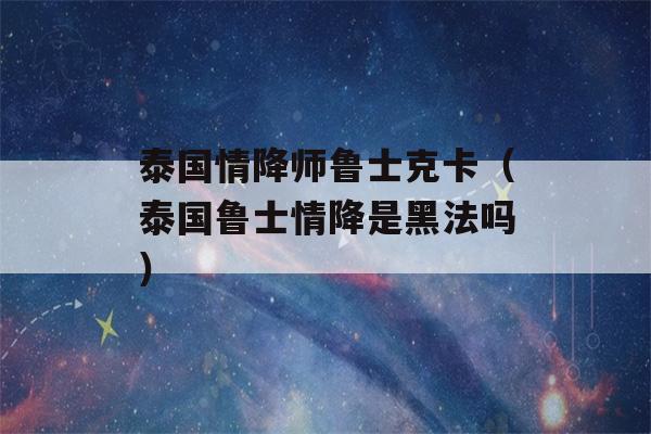 泰国情降师鲁士克卡（泰国鲁士情降是黑法吗）-第1张图片-星座花