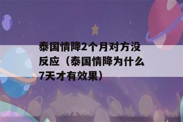 泰国情降2个月对方没反应（泰国情降为什么7天才有效果）-第1张图片-星座花