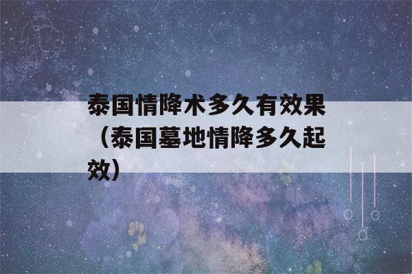 泰国情降术多久有效果（泰国墓地情降多久起效）-第1张图片-星座花