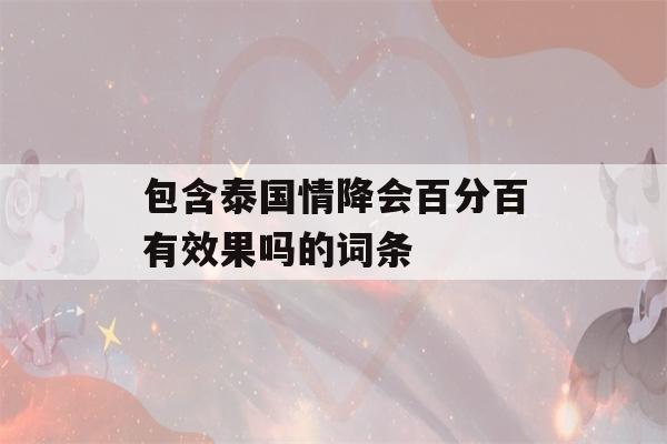 包含泰国情降会百分百有效果吗的词条-第1张图片-星座花