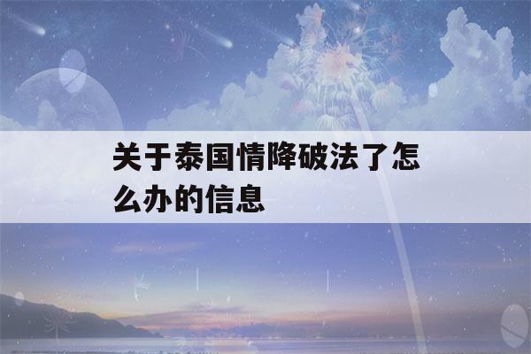 关于泰国情降破法了怎么办的信息-第1张图片-星座花