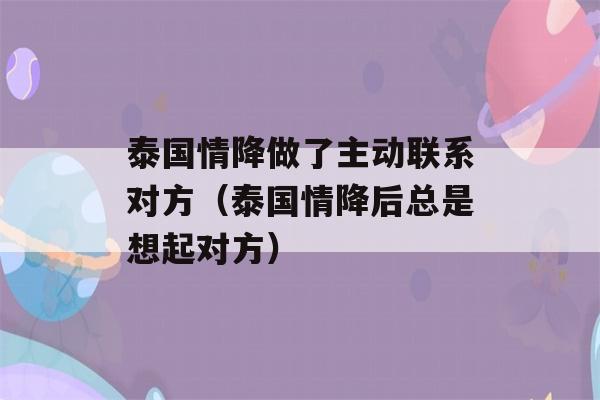 泰国情降做了主动联系对方（泰国情降后总是想起对方）-第1张图片-星座花